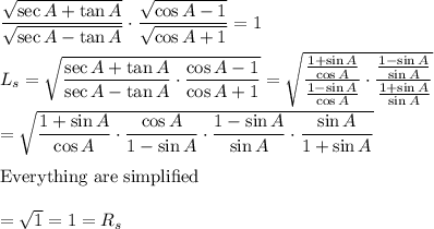 \dfrac{\sqrt{\sec A+\tan A}}{\sqrt{\sec A-\tan A}}\cdot\dfrac{\sqrt{\cos A-1}}{\sqrt{\cos A+1}}=1\\\\L_s=\sqrt{\dfrac{\sec A+\tan A}{\sec A-\tan A}\cdot\dfrac{\cos A-1}{\cos A+1}}=\sqrt{\dfrac{\frac{1+\sin A}{\cos A}}{\frac{1-\sin A}{\cos A}}\cdot\dfrac{\frac{1-\sin A}{\sin A}}{\frac{1+\sin A}{\sin A}}}\\\\=\sqrt{\dfrac{1+\sin A}{\cos A}\cdot\dfrac{\cos A}{1-\sin A}\cdot\dfrac{1-\sin A}{\sin A}\cdot\dfrac{\sin A}{1+\sin A}}\\\\\text{Everything are simplified}\\\\=\sqrt{1}=1=R_s