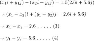 (x_1i+y_1j)-(x_2i+y_2j)=1.0(2.6i+5.6j) \\ \\ \Rightarrow(x_1-x_2)i+(y_1-y_2)j=2.6i+5.6j \\ \\ \Rightarrow x_1-x_2=2.6 \ . \ . \ . \ . \ . \ (3) \\ \\ \Rightarrow y_1-y_2=5.6 \ . \ . \ . \ . \ . \ (4)