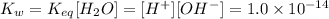 K_w=K_{eq}[H_2O]=[H^+][OH^-]=1.0\times 10^{-14}