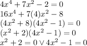 4x^4 +7x^2 -2=0\\16x^4 +7(4)x^2 -8\\(4x^2 +8)(4x^2-1)=0\\(x^2+2)(4x^2-1)=0\\x^2 + 2 =0 \vee 4x^2-1 = 0