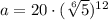 a = 20 \cdot (\sqrt[6]{5})^{12}