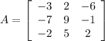 A = \left[\begin{array}{ccc}-3&2&-6\\-7&9&-1\\-2&5&2\end{array}\right]