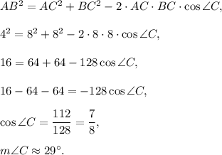 AB^2=AC^2+BC^2-2\cdot AC\cdot BC\cdot \cos \angle C,\\ \\4^2=8^2+8^2-2\cdot 8\cdot 8\cdot \cos \angle C,\\ \\16=64+64-128\cos \angle C,\\ \\16-64-64=-128\cos \angle C,\\ \\\cos \angle C=\dfrac{112}{128}=\dfrac{7}{8},\\ \\m\angle C\approx 29^{\circ}.