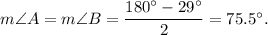 m\angle A=m\angle B=\dfrac{180^{\circ}-29^{\circ}}{2}=75.5^{\circ}.