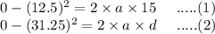 0-(12.5)^2=2\times{a}\times15\;\;\;\;\;.....(1)\\0-(31.25)^2=2\times{a}\times{d\;\;\;\;\;.....(2)\\