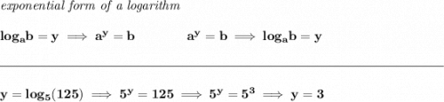\bf \textit{exponential form of a logarithm} \\\\ log_a b=y \implies a^y= b\qquad\qquad a^y= b\implies log_a b=y \\\\[-0.35em] \rule{34em}{0.25pt}\\\\ y=log_5(125)\implies 5^y=125\implies 5^y=5^3\implies y=3