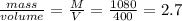 \frac{mass}{volume}=\frac{M}{V}=\frac{1080}{400}=2.7