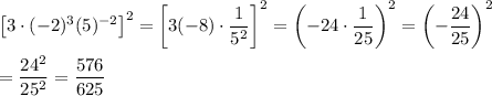 \left[3\cdot(-2)^3(5)^{-2}\right]^2=\left[3(-8)\cdot\dfrac{1}{5^2}\right]^2=\left(-24\cdot\dfrac{1}{25}\right)^2=\left(-\dfrac{24}{25}\right)^2\\\\=\dfrac{24^2}{25^2}=\dfrac{576}{625}