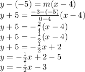 y-(-5)=m(x-4)\\y+5=\frac{-3-(-5)}{0-4}(x-4)\\y+5=-\frac{2}{4}(x-4)\\y+5=-\frac{1}{2}(x-4)\\y+5=-\frac{1}{2}x+2\\y=-\frac{1}{2}x+2-5\\y=-\frac{1}{2}x-3