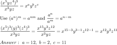 \dfrac{(x^5yz^4)^3}{x^3yz}=x^ay^bz^c\\\\\text{Use}\ (a^n)^m=a^{nm}\ \text{and}\ \dfrac{a^n}{a^m}=a^{n-m}\\\\\dfrac{(x^5)^3(y)^3(z^4)^3}{x^3yz}=\dfrac{x^{15}y^3z^{12}}{x^3yz}=x^{15-3}y^{3-1}z^{12-1}=x^{12}y^2z^{11}\\\\\ a=12,\ b=2,\ c=11