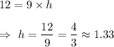 12=9\times h \\\\\Rightarrow\ h=\dfrac{12}{9}=\dfrac{4}{3}\approx1.33