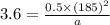 3.6=\frac{0.5\times{(185)}^2}{a}\\