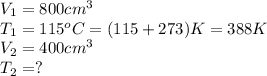V_1=800cm^3\\T_1=115^oC=(115+273)K=388K\\V_2=400cm^3\\T_2=?