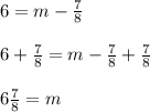 6 = m-\frac{7}{8} \\ \\ 6 + \frac{7}{8} = m-\frac{7}{8} + \frac{7}{8} \\ \\ 6 \frac{7}{8} = m