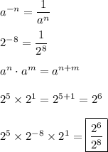 a^{-n}=\dfrac{1}{a^n}\\\\2^{-8}=\dfrac{1}{2^8}\\\\a^n\cdot a^m=a^{n+m}\\\\2^5\times2^1=2^{5+1}=2^6\\\\2^5\times2^{-8}\times2^1=\boxed{\dfrac{2^6}{2^8}}