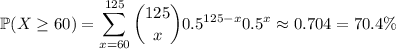 \mathbb P(X\ge60)=\displaystyle\sum_{x=60}^{125}\binom{125}x0.5^{125-x}0.5^x\approx0.704=70.4\%