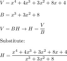 V=x^4+4x^3+3x^2+8x+4\\\\B=x^3+3x^2+8\\\\V=BH\to H=\dfrac{V}{B}\\\\\text{Substitute:}\\\\H=\dfrac{x^4+4x^3+3x^2+8x+4}{x^3+3x^2+8}