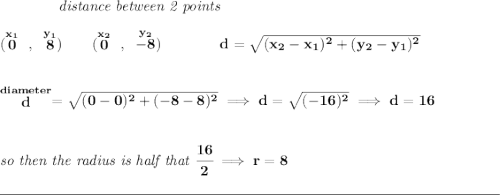 \bf ~~~~~~~~~~~~\textit{distance between 2 points} \\\\ (\stackrel{x_1}{0}~,~\stackrel{y_1}{8})\qquad (\stackrel{x_2}{0}~,~\stackrel{y_2}{-8})\qquad \qquad d = \sqrt{( x_2- x_1)^2 + ( y_2- y_1)^2} \\\\\\ \stackrel{diameter}{d}=\sqrt{(0-0)^2+(-8-8)^2}\implies d=\sqrt{(-16)^2} \implies d=16 \\\\\\ \textit{so then the radius is half that }\cfrac{16}{2}\implies r=8 \\\\[-0.35em] \rule{34em}{0.25pt}