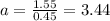 a=\frac{1.55}{0.45}=3.44
