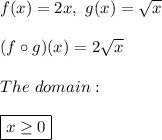 f(x)=2x,\ g(x)=\sqrt{x}\\\\(f\circ g)(x)=2\sqrt{x}\\\\The\ domain:\\\\\boxed{x \geq 0}