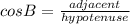 cos B = \frac{adjacent}{hypotenuse}