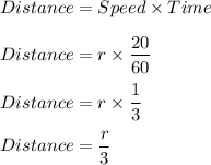 Distance=Speed\times Time\\\\Distance=r\times \dfrac{20}{60}\\\\Distance=r\times \dfrac{1}{3}\\\\Distance=\dfrac{r}{3}
