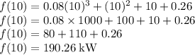 f(10)=0.08(10)^3+(10)^2+10+0.26\\f(10)=0.08\times1000+100+10+0.26\\f(10)=80+110+0.26\\f(10)=190.26 \; \rm{kW}