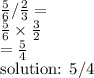 \frac{5}{6}/\frac{2}{3}=\\\frac{5}{6}\times\frac{3}{2}\\=\frac{5}{4}\\\text{solution: 5/4}\\