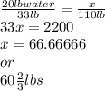 \frac{20lb water}{33lb}= \frac{x}{110lb} \\33x=2200\\x=66.66666\\or\\60\frac{2}{3} lbs