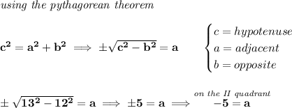 \bf \textit{using the pythagorean theorem}\\\\&#10;c^2=a^2+b^2\implies \pm\sqrt{c^2-b^2}=a\qquad &#10;\begin{cases}&#10;c=hypotenuse\\&#10;a=adjacent\\&#10;b=opposite\\&#10;\end{cases}&#10;\\\\\\&#10;\pm\sqrt{13^2-12^2}=a\implies \pm 5=a\implies \stackrel{\textit{on the II quadrant}}{-5=a}