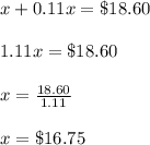 x+0.11x=\$18.60\\\\1.11x=\$18.60\\\\x=\frac{18.60}{1.11}\\\\x=\$16.75