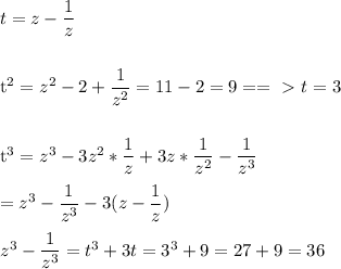 t=z- \dfrac{1}{z} \\\\&#10;&#10;t^2=z^2-2+ \dfrac{1}{z^2}= 11-2=9==\ \textgreater \ t=3\\\\&#10;&#10;t^3=z^3-3z^2* \dfrac{1}{z} +3z* \dfrac{1}{z^2} - \dfrac{1}{z^3} \\\\&#10;=z^3 - \dfrac{1}{z^3} -3(z-\dfrac{1}{z})\\\\&#10;z^3 - \dfrac{1}{z^3}=t^3+3t=3^3+9=27+9=36&#10;&#10;&#10;