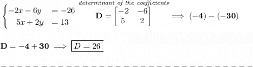 \bf \begin{cases}&#10;-2x-6y&=-26\\&#10;\quad 5x+2y&=13&#10;\end{cases}\stackrel{\textit{determinant of the coefficients}}{D=&#10;\begin{bmatrix}&#10;-2&-6\\5&2&#10;\end{bmatrix}}\implies (-4)-(-30)&#10;\\\\\\&#10;D=-4+30\implies \boxed{D=26}\\\\&#10;-------------------------------\\\\