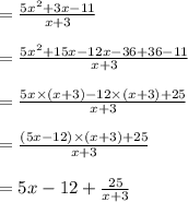 =\frac{5x^2+3 x-11}{x+3}\\\\=\frac{5x^2+15 x-12 x-36+36-11}{x+3}\\\\=\frac{5x\times(x+3)-12\times (x+3)+25}{x+3}\\\\=\frac{(5x-12) \times (x+3)+25}{x+3}\\\\= 5x-12 +\frac{25}{x+3}