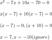x^2-7x+10x-70=0\\\\x(x-7)+10(x-7)=0\\\\(x-7)=0, (x+10)=0\\\\x=7,x=-10(ignore)