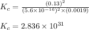 K_c=\frac{(0.13)^2}{(5.6\times 10^{-16})^2\times (0.0019)}\\\\K_c=2.836\times 10^{31}