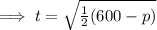 \implies t=\sqrt{\frac{1}{2}(600-p)}