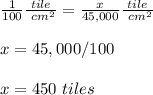 \frac{1}{100} \frac{tile}{\ cm^{2}} =\frac{x}{45,000} \frac{tile}{\ cm^{2}} \\ \\x=45,000/100 \\ \\x=450 \ tiles