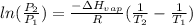 ln(\frac{P_{2}}{P_{1}})=\frac{-\Delta H_{vap}}{R}(\frac{1}{T_{2}}-\frac{1}{T_{1}})