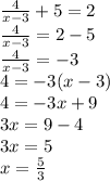 \frac{4}{x-3}+5=2\\\frac{4}{x-3}=2-5\\\frac{4}{x-3}=-3\\4=-3(x-3)\\4=-3x+9\\3x=9-4\\3x=5\\x=\frac{5}{3}