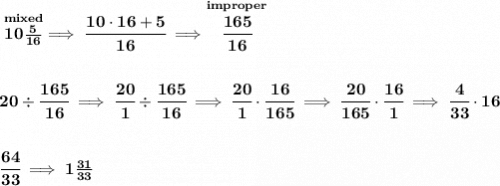 \bf \stackrel{mixed}{10\frac{5}{16}}\implies \cfrac{10\cdot 16+5}{16}\implies \stackrel{improper}{\cfrac{165}{16}} \\\\\\ 20\div \cfrac{165}{16}\implies \cfrac{20}{1}\div \cfrac{165}{16}\implies \cfrac{20}{1}\cdot \cfrac{16}{165}\implies \cfrac{20}{165}\cdot \cfrac{16}{1}\implies \cfrac{4}{33}\cdot 16 \\\\\\ \cfrac{64}{33}\implies 1\frac{31}{33}