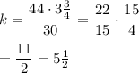 k=\dfrac{44\cdot 3\frac{3}{4}}{30}=\dfrac{22}{15}\cdot\dfrac{15}{4}\\\\=\dfrac{11}{2}=5\frac{1}{2}