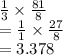 \frac{1}{3}\times\frac{81}{8}\\=\frac{1}{1}\times\frac{27}{8}\\=3.378