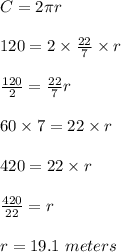 C=2\pi r\\\\120=2\times \frac{22}{7}\times r\\\\\frac{120}{2}=\frac{22}{7}r\\\\60\times 7=22\times r\\\\420=22\times r\\\\\frac{420}{22}=r\\\\r=19.1\ meters