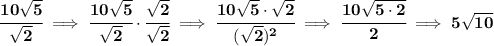 \bf \cfrac{10\sqrt{5}}{\sqrt{2}}\implies \cfrac{10\sqrt{5}}{\sqrt{2}}\cdot \cfrac{\sqrt{2}}{\sqrt{2}}\implies \cfrac{10\sqrt{5}\cdot \sqrt{2}}{(\sqrt{2})^2}\implies \cfrac{10\sqrt{5\cdot 2}}{2}\implies 5\sqrt{10}