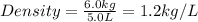 Density=\frac{6.0kg}{5.0L}=1.2kg/L