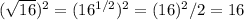 (\sqrt{16})^2 = (16^{1/2})^2 = (16)^2/2 = 16