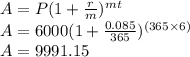 A=P(1+\tfrac{r}{m})^{mt}\\A=6000(1+\tfrac{0.085}{365})^{(365\times 6)}\\A=9991.15