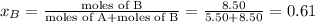x_{B}=\frac{\text {moles of B}}{\text {moles of A+moles of B}}=\frac{8.50}{5.50+8.50}=0.61