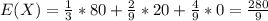 E(X) = \frac{1}{3} *80 + \frac{2}{9} *20 +\frac{4}{9}*0 = \frac{280}{9}